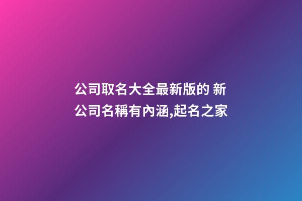 公司取名大全最新版的 新公司名稱有內涵,起名之家